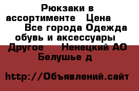 Рюкзаки в ассортименте › Цена ­ 3 500 - Все города Одежда, обувь и аксессуары » Другое   . Ненецкий АО,Белушье д.